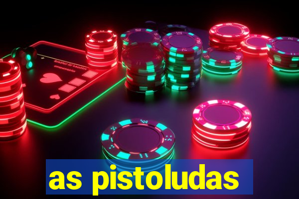 as pistoludas